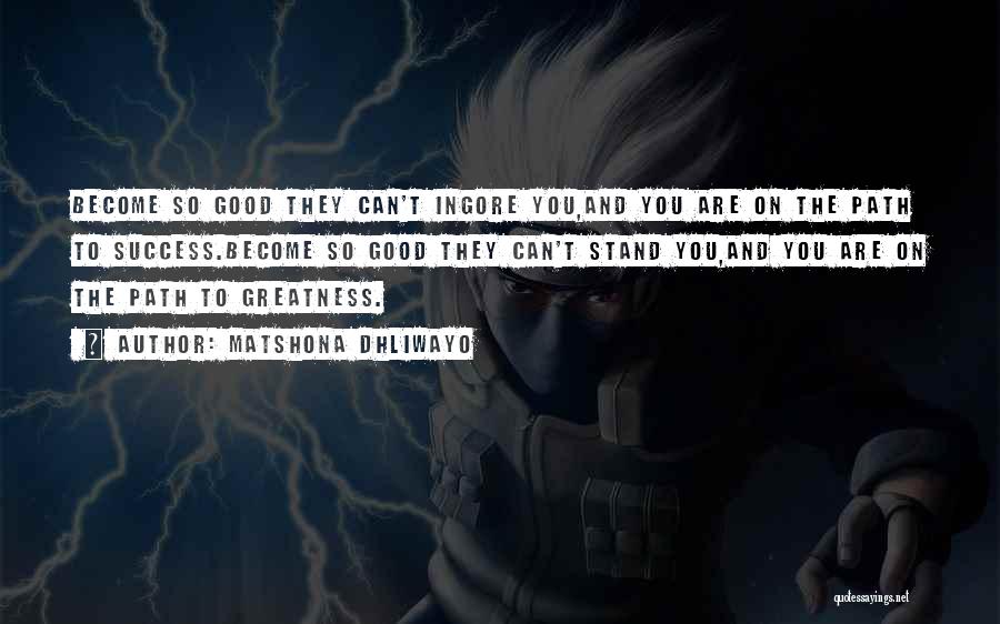 Matshona Dhliwayo Quotes: Become So Good They Can't Ingore You,and You Are On The Path To Success.become So Good They Can't Stand You,and