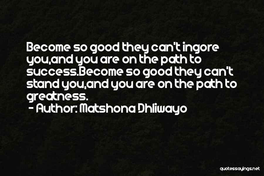 Matshona Dhliwayo Quotes: Become So Good They Can't Ingore You,and You Are On The Path To Success.become So Good They Can't Stand You,and