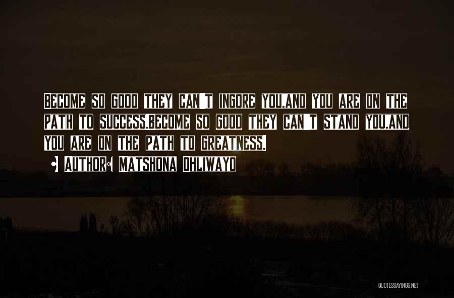 Matshona Dhliwayo Quotes: Become So Good They Can't Ingore You,and You Are On The Path To Success.become So Good They Can't Stand You,and
