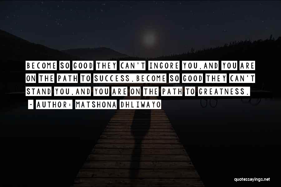 Matshona Dhliwayo Quotes: Become So Good They Can't Ingore You,and You Are On The Path To Success.become So Good They Can't Stand You,and