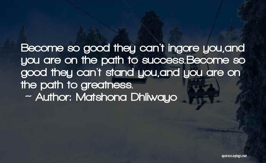 Matshona Dhliwayo Quotes: Become So Good They Can't Ingore You,and You Are On The Path To Success.become So Good They Can't Stand You,and