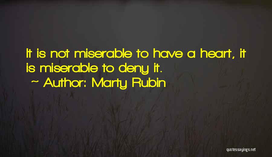 Marty Rubin Quotes: It Is Not Miserable To Have A Heart, It Is Miserable To Deny It.