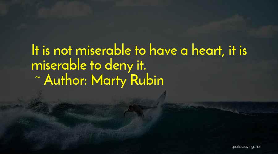 Marty Rubin Quotes: It Is Not Miserable To Have A Heart, It Is Miserable To Deny It.