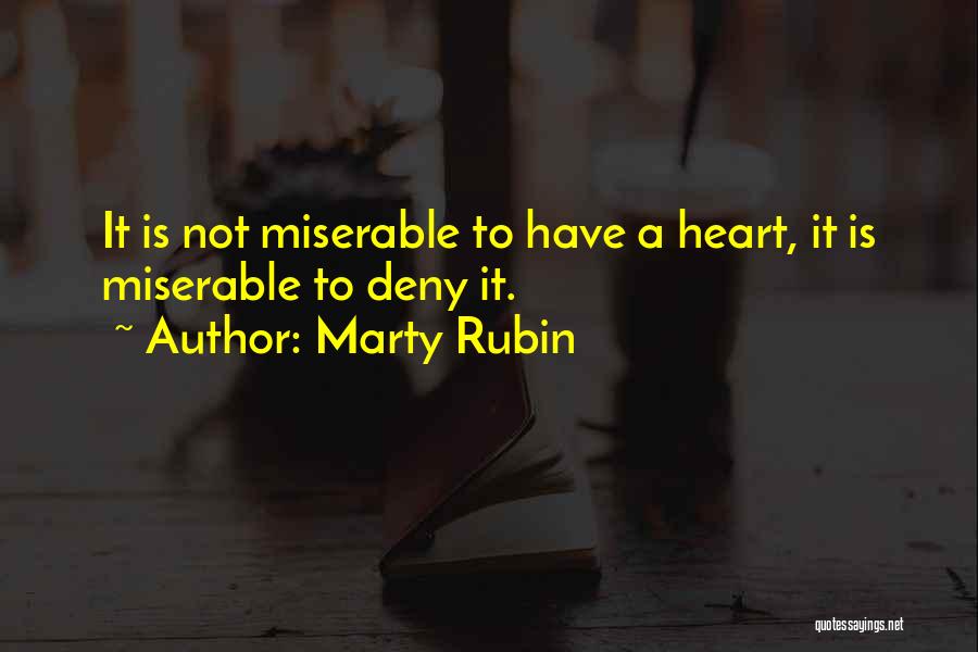 Marty Rubin Quotes: It Is Not Miserable To Have A Heart, It Is Miserable To Deny It.