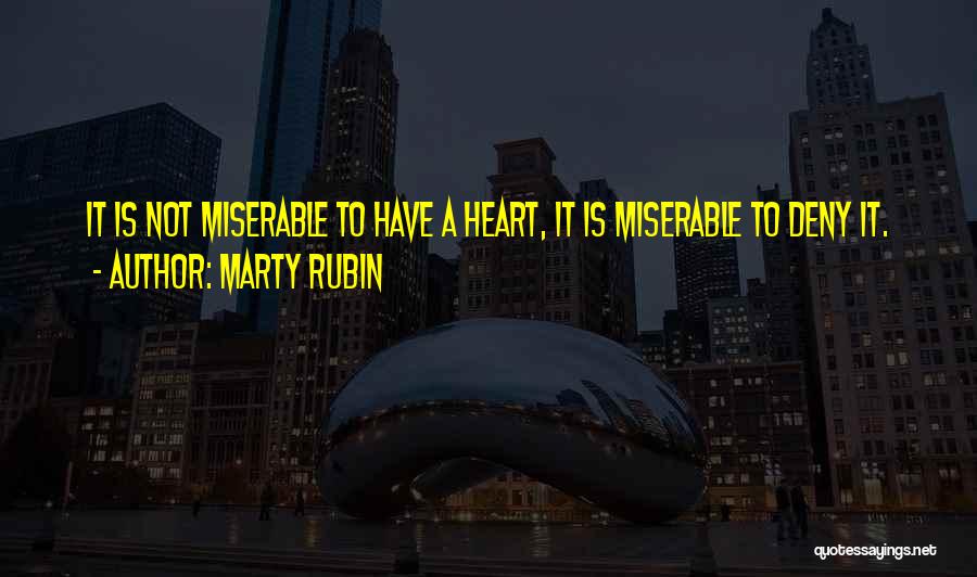 Marty Rubin Quotes: It Is Not Miserable To Have A Heart, It Is Miserable To Deny It.