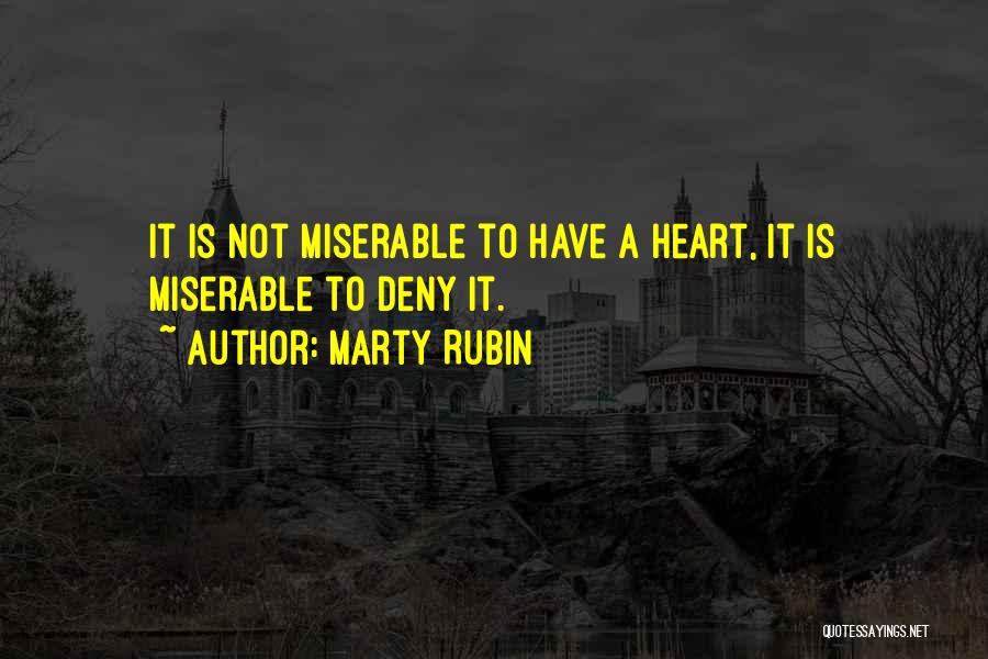 Marty Rubin Quotes: It Is Not Miserable To Have A Heart, It Is Miserable To Deny It.