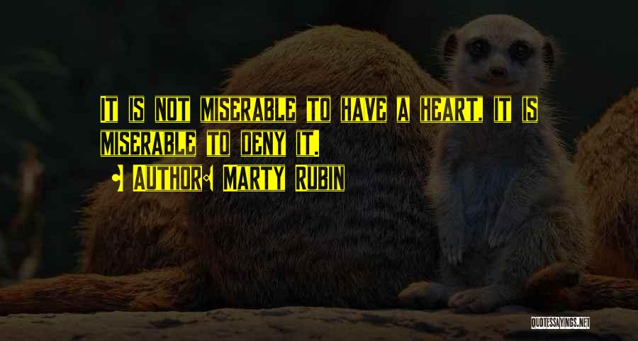 Marty Rubin Quotes: It Is Not Miserable To Have A Heart, It Is Miserable To Deny It.