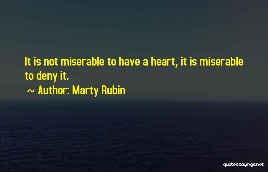 Marty Rubin Quotes: It Is Not Miserable To Have A Heart, It Is Miserable To Deny It.