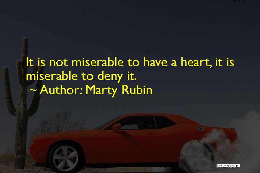 Marty Rubin Quotes: It Is Not Miserable To Have A Heart, It Is Miserable To Deny It.