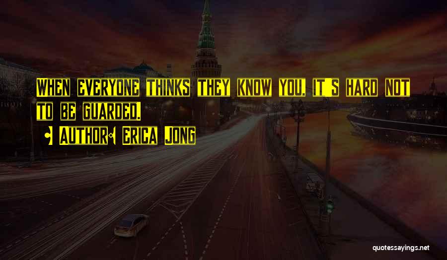 Erica Jong Quotes: When Everyone Thinks They Know You, It's Hard Not To Be Guarded.