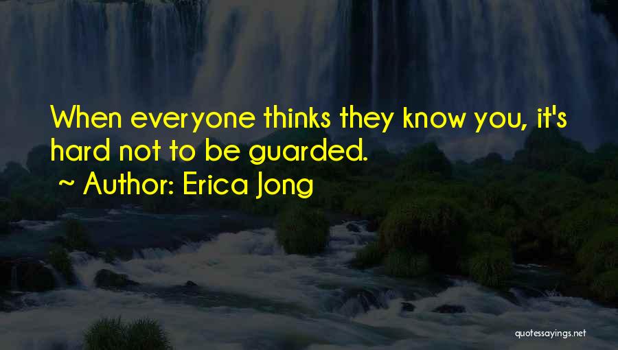 Erica Jong Quotes: When Everyone Thinks They Know You, It's Hard Not To Be Guarded.