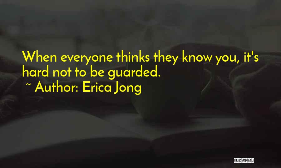 Erica Jong Quotes: When Everyone Thinks They Know You, It's Hard Not To Be Guarded.