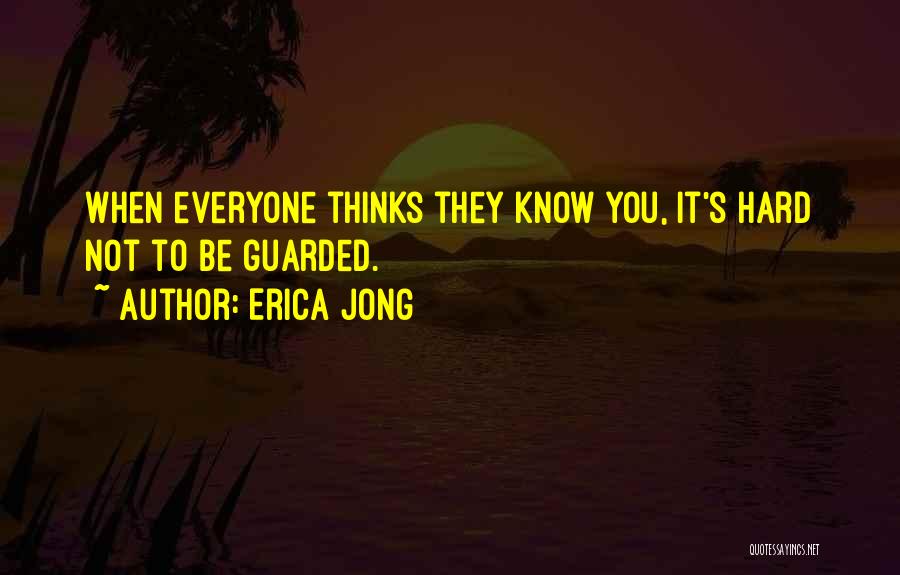 Erica Jong Quotes: When Everyone Thinks They Know You, It's Hard Not To Be Guarded.