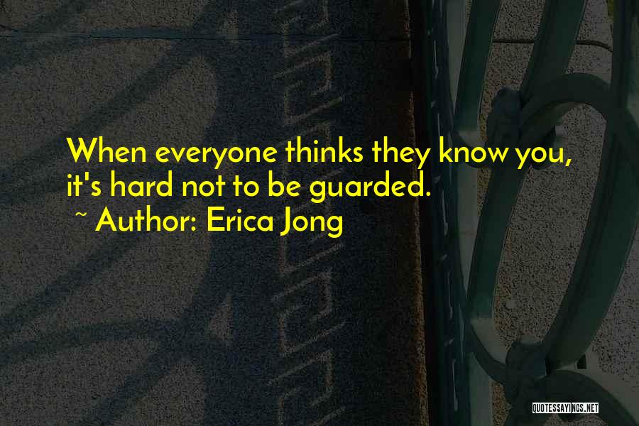 Erica Jong Quotes: When Everyone Thinks They Know You, It's Hard Not To Be Guarded.