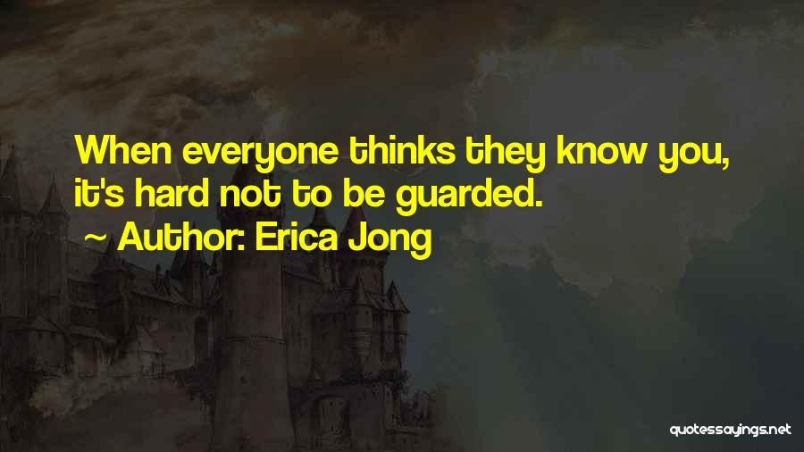 Erica Jong Quotes: When Everyone Thinks They Know You, It's Hard Not To Be Guarded.