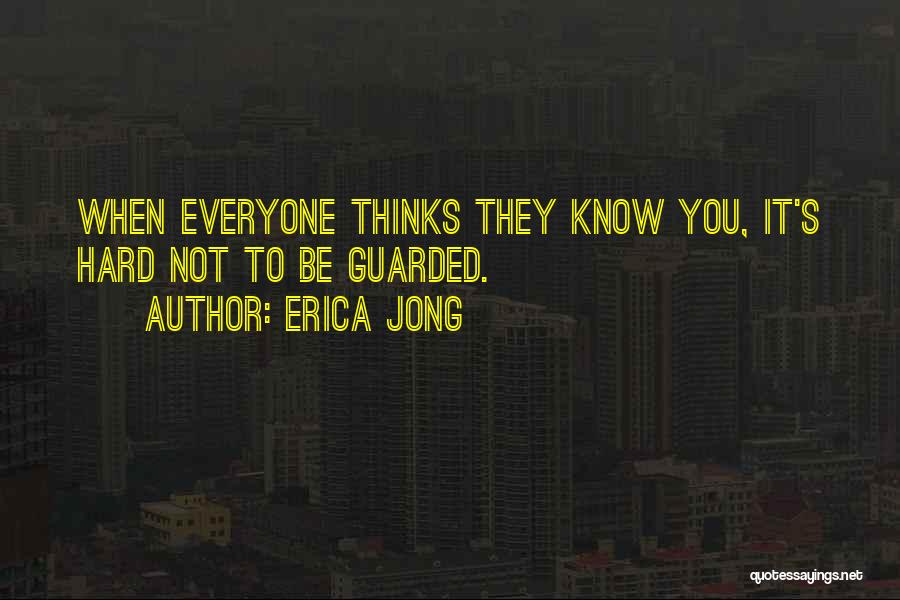 Erica Jong Quotes: When Everyone Thinks They Know You, It's Hard Not To Be Guarded.