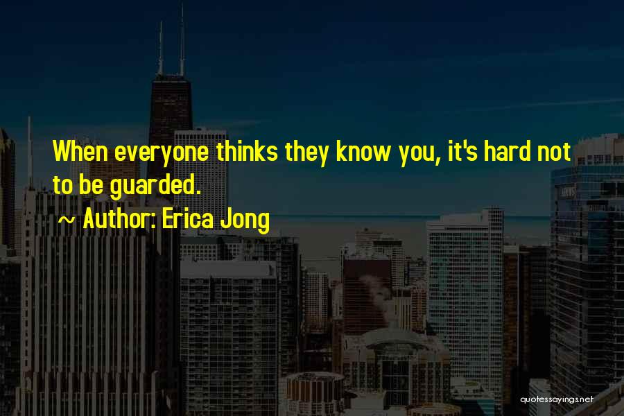 Erica Jong Quotes: When Everyone Thinks They Know You, It's Hard Not To Be Guarded.