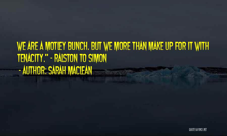 Sarah MacLean Quotes: We Are A Motley Bunch. But We More Than Make Up For It With Tenacity. ~ Ralston To Simon