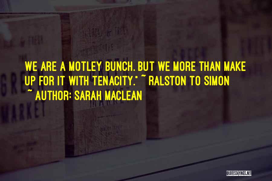 Sarah MacLean Quotes: We Are A Motley Bunch. But We More Than Make Up For It With Tenacity. ~ Ralston To Simon