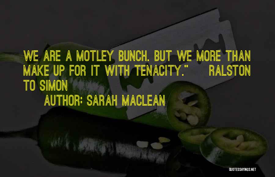 Sarah MacLean Quotes: We Are A Motley Bunch. But We More Than Make Up For It With Tenacity. ~ Ralston To Simon