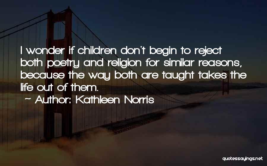 Kathleen Norris Quotes: I Wonder If Children Don't Begin To Reject Both Poetry And Religion For Similar Reasons, Because The Way Both Are