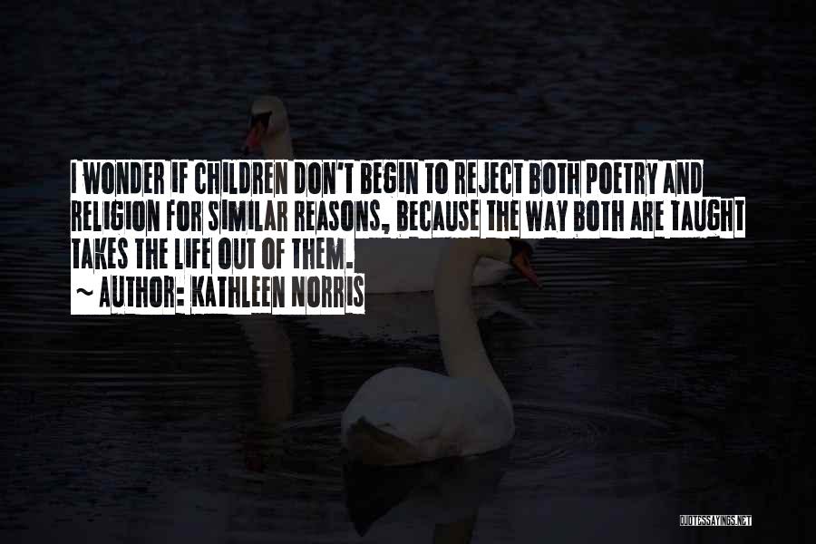 Kathleen Norris Quotes: I Wonder If Children Don't Begin To Reject Both Poetry And Religion For Similar Reasons, Because The Way Both Are