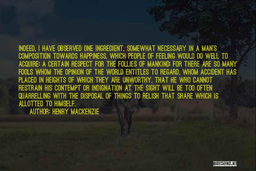 Henry MacKenzie Quotes: Indeed, I Have Observed One Ingredient, Somewhat Necessary In A Man's Composition Towards Happiness, Which People Of Feeling Would Do