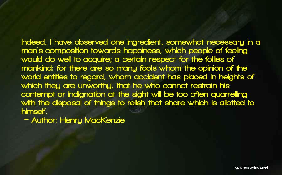 Henry MacKenzie Quotes: Indeed, I Have Observed One Ingredient, Somewhat Necessary In A Man's Composition Towards Happiness, Which People Of Feeling Would Do