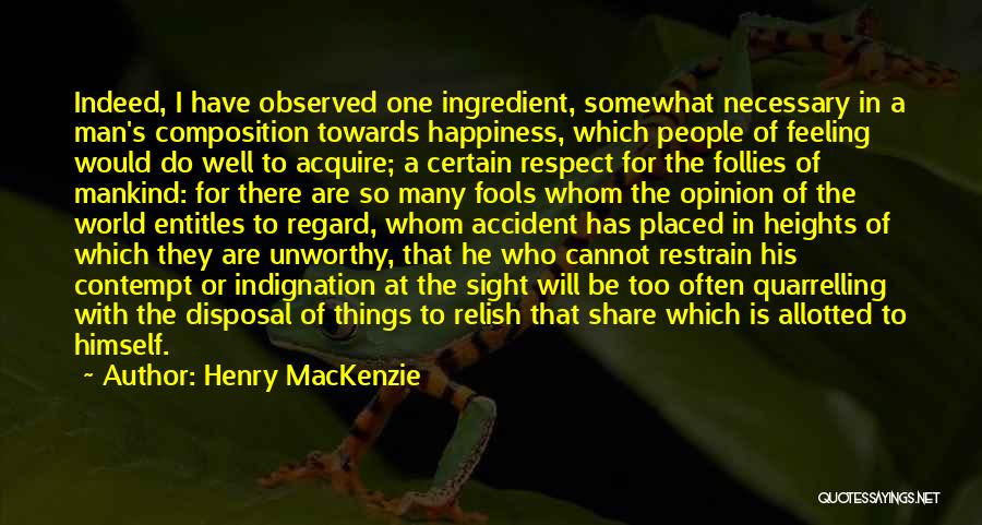 Henry MacKenzie Quotes: Indeed, I Have Observed One Ingredient, Somewhat Necessary In A Man's Composition Towards Happiness, Which People Of Feeling Would Do