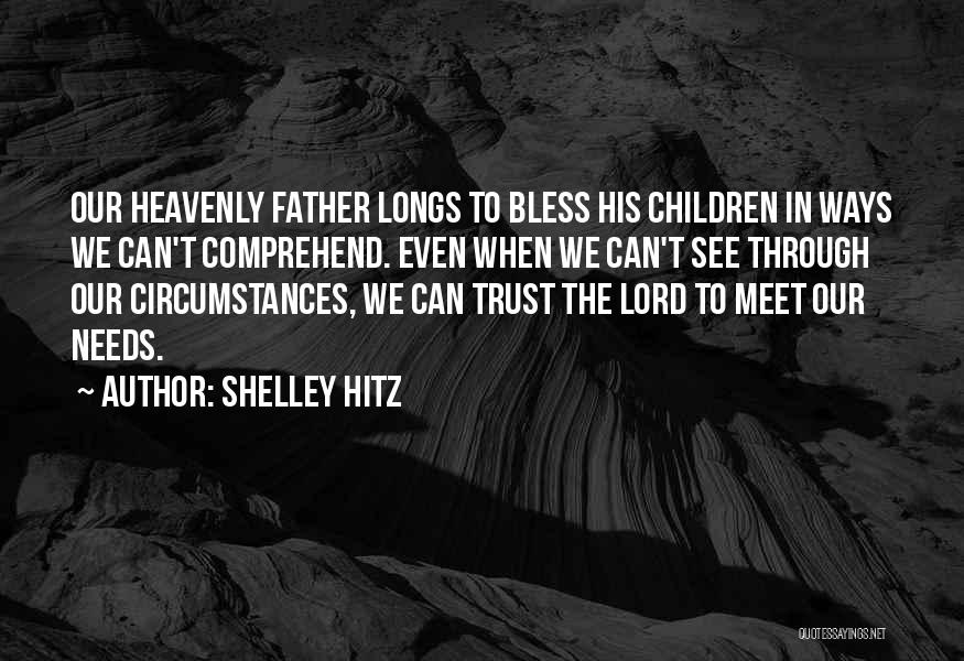 Shelley Hitz Quotes: Our Heavenly Father Longs To Bless His Children In Ways We Can't Comprehend. Even When We Can't See Through Our