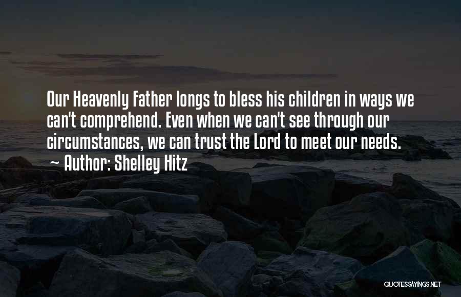 Shelley Hitz Quotes: Our Heavenly Father Longs To Bless His Children In Ways We Can't Comprehend. Even When We Can't See Through Our