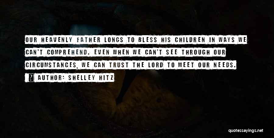 Shelley Hitz Quotes: Our Heavenly Father Longs To Bless His Children In Ways We Can't Comprehend. Even When We Can't See Through Our