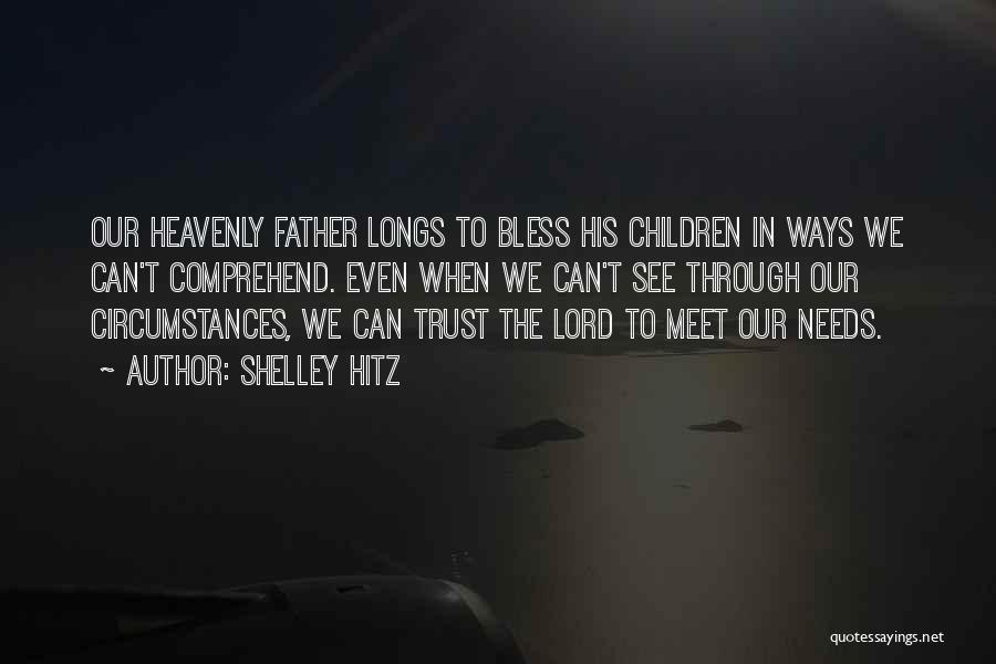 Shelley Hitz Quotes: Our Heavenly Father Longs To Bless His Children In Ways We Can't Comprehend. Even When We Can't See Through Our