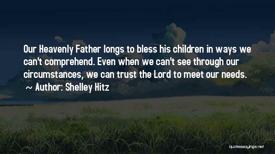 Shelley Hitz Quotes: Our Heavenly Father Longs To Bless His Children In Ways We Can't Comprehend. Even When We Can't See Through Our