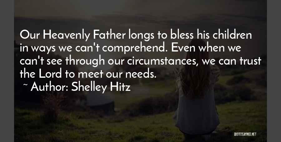 Shelley Hitz Quotes: Our Heavenly Father Longs To Bless His Children In Ways We Can't Comprehend. Even When We Can't See Through Our