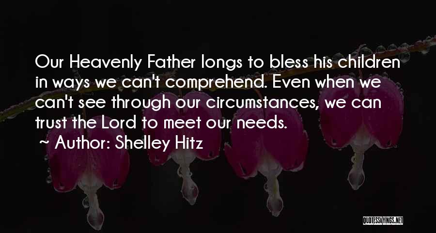 Shelley Hitz Quotes: Our Heavenly Father Longs To Bless His Children In Ways We Can't Comprehend. Even When We Can't See Through Our
