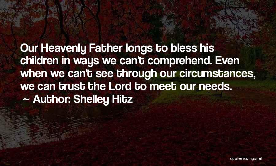 Shelley Hitz Quotes: Our Heavenly Father Longs To Bless His Children In Ways We Can't Comprehend. Even When We Can't See Through Our