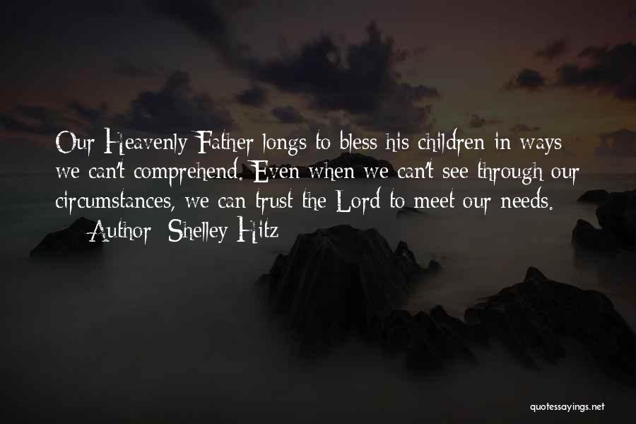 Shelley Hitz Quotes: Our Heavenly Father Longs To Bless His Children In Ways We Can't Comprehend. Even When We Can't See Through Our