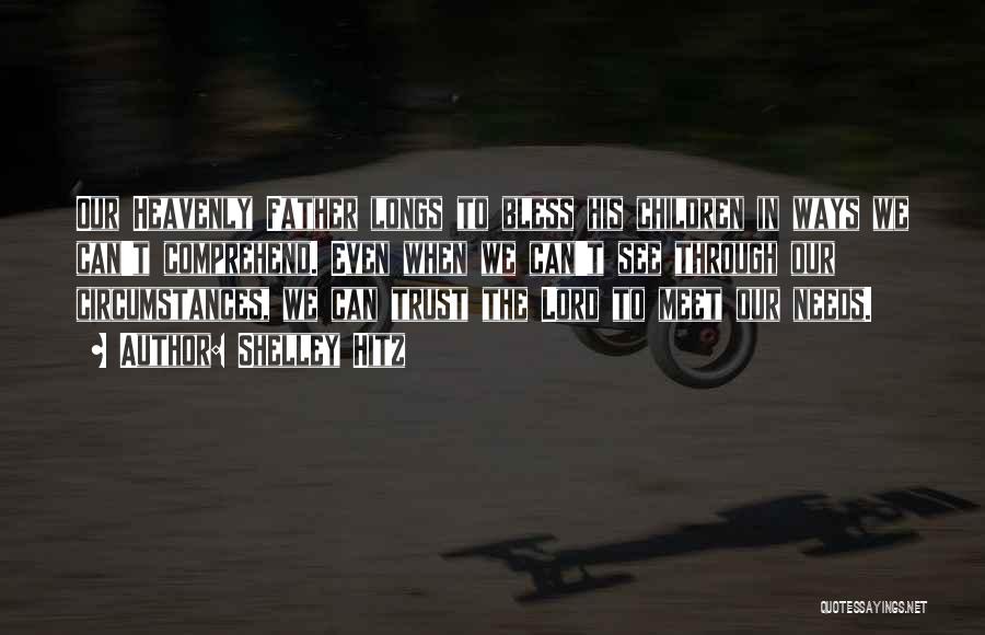 Shelley Hitz Quotes: Our Heavenly Father Longs To Bless His Children In Ways We Can't Comprehend. Even When We Can't See Through Our