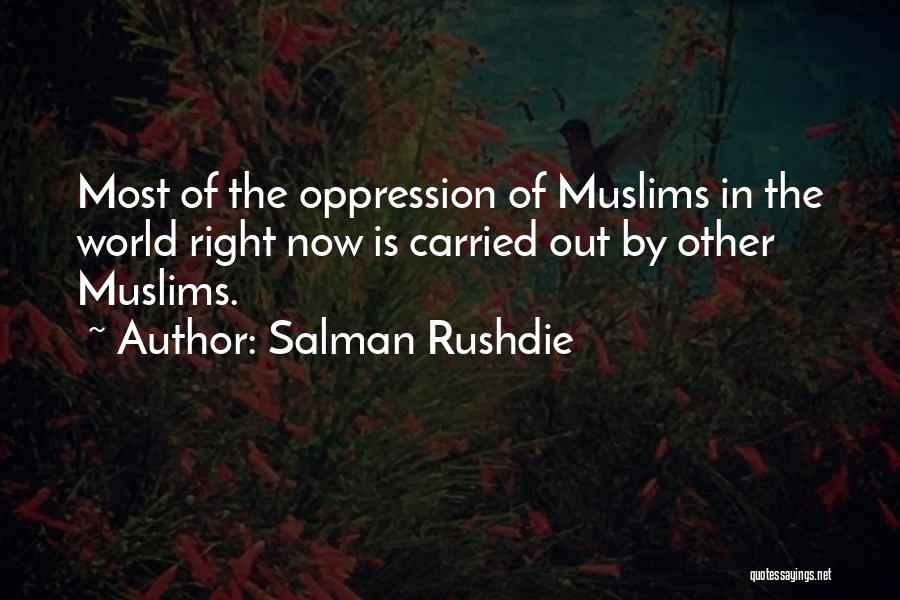 Salman Rushdie Quotes: Most Of The Oppression Of Muslims In The World Right Now Is Carried Out By Other Muslims.