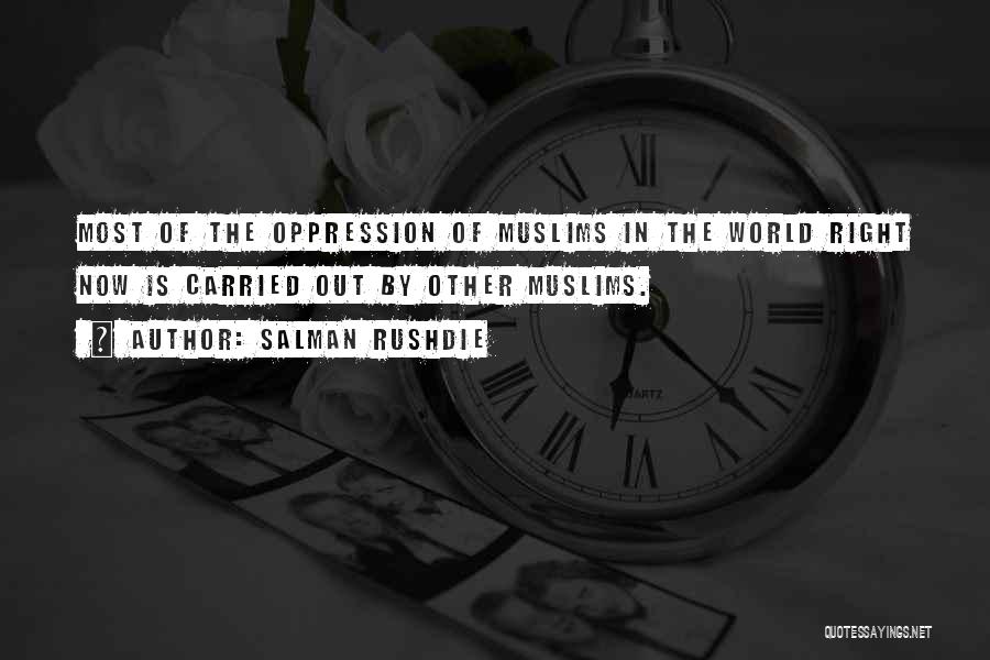 Salman Rushdie Quotes: Most Of The Oppression Of Muslims In The World Right Now Is Carried Out By Other Muslims.