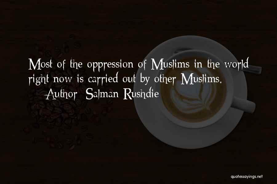 Salman Rushdie Quotes: Most Of The Oppression Of Muslims In The World Right Now Is Carried Out By Other Muslims.