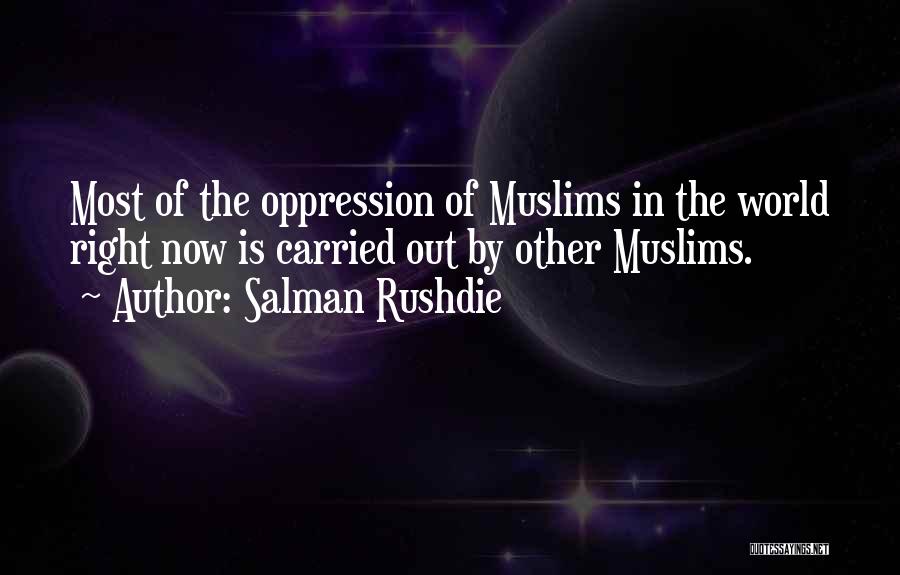 Salman Rushdie Quotes: Most Of The Oppression Of Muslims In The World Right Now Is Carried Out By Other Muslims.