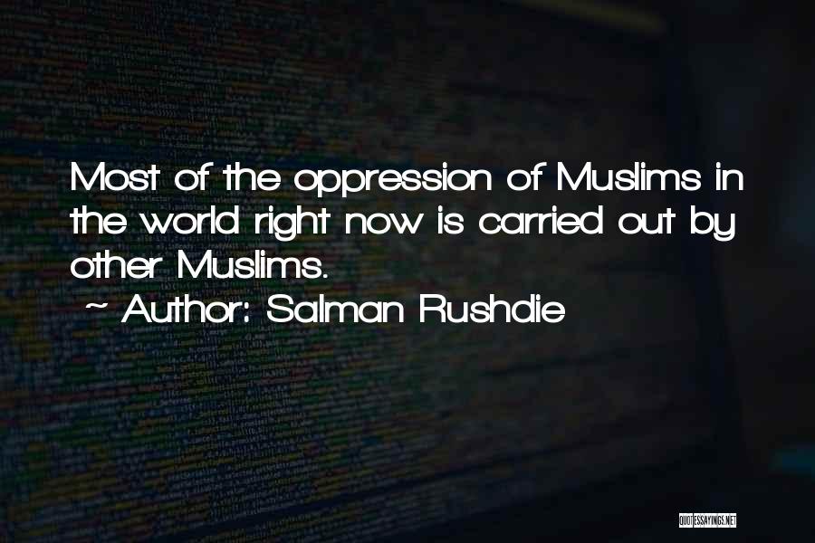 Salman Rushdie Quotes: Most Of The Oppression Of Muslims In The World Right Now Is Carried Out By Other Muslims.