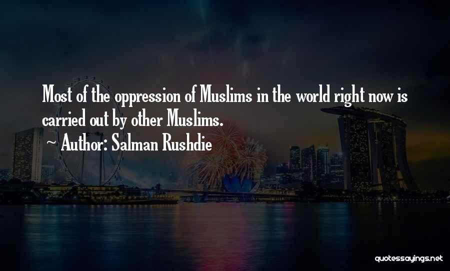 Salman Rushdie Quotes: Most Of The Oppression Of Muslims In The World Right Now Is Carried Out By Other Muslims.