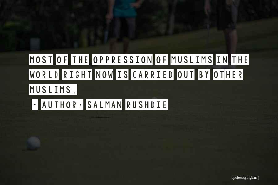 Salman Rushdie Quotes: Most Of The Oppression Of Muslims In The World Right Now Is Carried Out By Other Muslims.