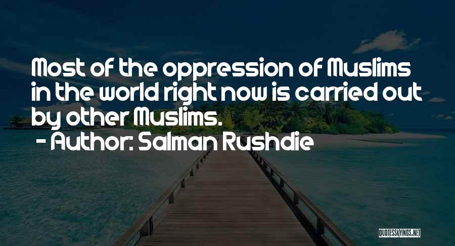Salman Rushdie Quotes: Most Of The Oppression Of Muslims In The World Right Now Is Carried Out By Other Muslims.