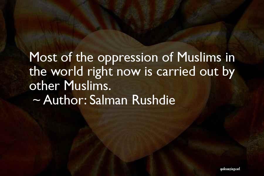 Salman Rushdie Quotes: Most Of The Oppression Of Muslims In The World Right Now Is Carried Out By Other Muslims.