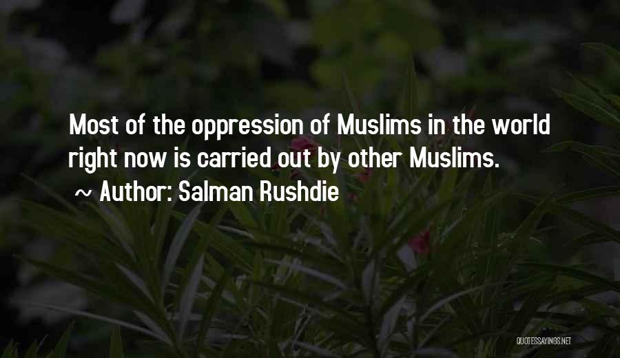 Salman Rushdie Quotes: Most Of The Oppression Of Muslims In The World Right Now Is Carried Out By Other Muslims.