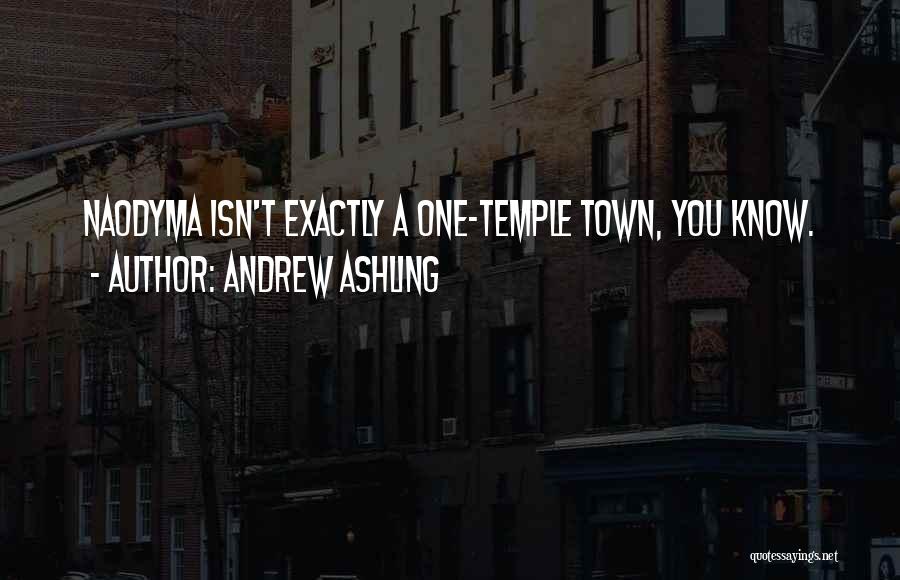 Andrew Ashling Quotes: Naodyma Isn't Exactly A One-temple Town, You Know.